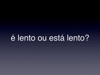 é lento ou está lento?
 