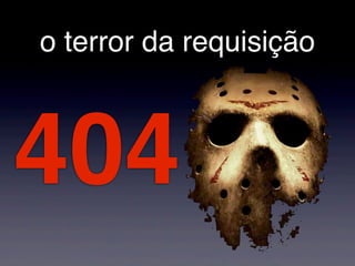o terror da requisição
404
 