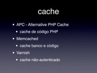 cache
• APC - Alternative PHP Cache
• cache de código PHP
• Memcached
• cache banco e código
• Varnish
• cache não-autenticado
 