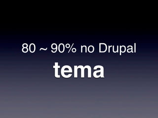 80 ~ 90% no Drupal
    tema
 