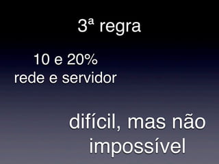 3ª regra
   10 e 20%
rede e servidor

        difícil, mas não
           impossível
 
