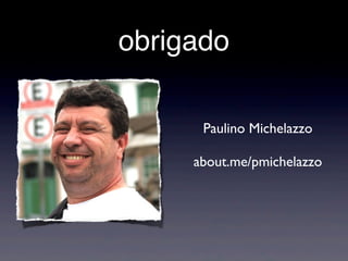 obrigado

      Paulino Michelazzo

     about.me/pmichelazzo
 