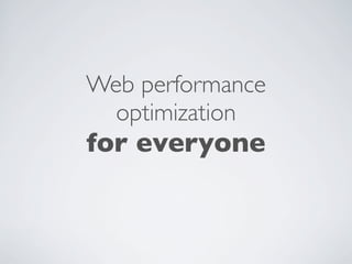 Web performance
  optimization
for everyone
 