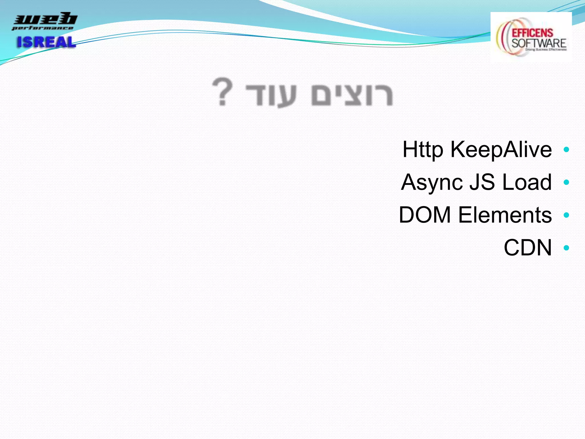 Http KeepAlive   •
Async JS Load    •
DOM Elements     •
         CDN     •
 