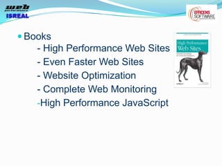  Books
    - High Performance Web Sites
    - Even Faster Web Sites
    - Website Optimization
    - Complete Web Monitoring
    -High Performance JavaScript
 