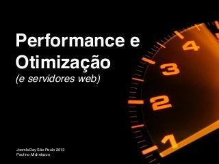 Performance e
Otimização
(e servidores web)
JoomlaDay São Paulo 2013
Paulino Michelazzo
 