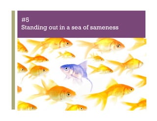 #5
Standing out in a sea of sameness




     +
 