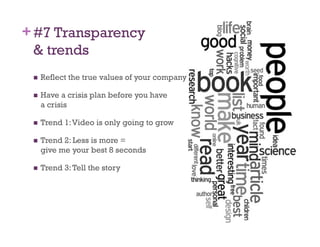 + #7 Transparency
  & trends
     Reflect the true values of your company

     Have a crisis plan before you have
      a crisis

     Trend 1: Video is only going to grow

     Trend 2: Less is more =
      give me your best 8 seconds

     Trend 3: Tell the story
 