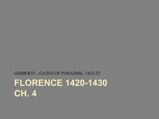 GHIBERTI…GATES OF PARADISE, 1425-52 
FLORENCE 1420-1430 
CH. 4 
 