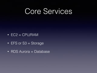 Core Services
• EC2 = CPU/RAM
• EFS or S3 = Storage
• RDS Aurora = Database
 