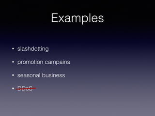 Examples
• slashdotting
• promotion campains
• seasonal business
• DDoS
 