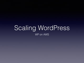 Scaling WordPress
WP on AWS
 