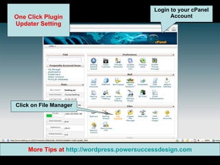 Login to your cPanel Account Click on File Manager One Click Plugin Updater Setting More Tips at  http:// wordpress.powersuccessdesign.com 