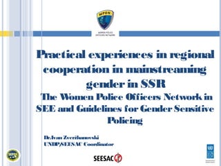 Practical experiences in regional
 cooperation in mainstreaming
         gender in SSR
 The Women Police Officers Network in
SEE and Guidelines for Gender Sensitive
               Policing
 Dr.Ivan Zveržhanovski
 UNDP/  SEESAC Coordinator
 