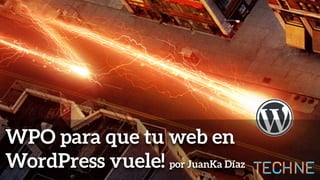 WPO para que tu web en
WordPress vuele! por JuanKa Díaz
 