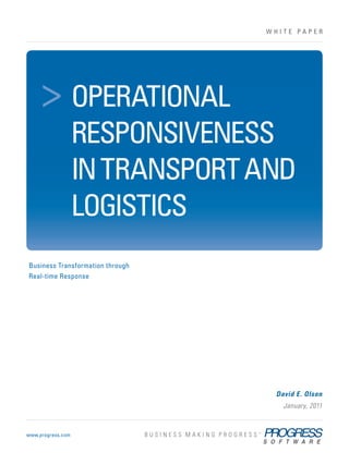 us ™




tend         ®
                                                   WHITE PAPER




                      > OPERATIONAL
ta
rvices   ®




                                    RESPONSIVENESS
                                    IN TRANSPORT AND
                                    LOGISTICS
                 Business Transformation through
                 Real-time Response




                                                    David E. Olson
                                                      January, 2011



                 www.progress.com
 