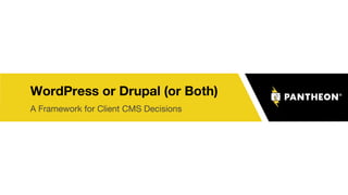 WordPress or Drupal (or Both)
A Framework for Client CMS Decisions
 