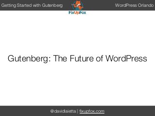 @davidlaietta | ﬁxupfox.com
Getting Started with Gutenberg WordPress Orlando
Gutenberg: The Future of WordPress
 