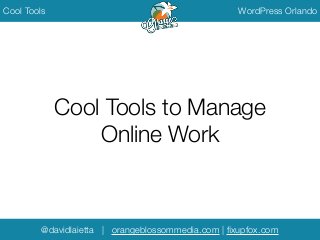 @davidlaietta | orangeblossommedia.com | ﬁxupfox.com
Cool Tools WordPress Orlando
Cool Tools to Manage
Online Work
 
