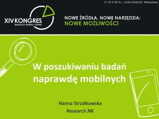 W poszukiwaniu badań naprawdę mobilnych
Hanna Strzałkowska
Research.NK
W poszukiwaniu badań
naprawdę mobilnych
 