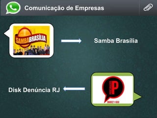 Comunicação de Empresas
Samba Brasília
Disk Denúncia RJ
 