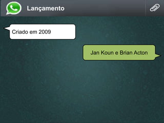 Criado em 2009
Jan Koun e Brian Acton
Lançamento
 