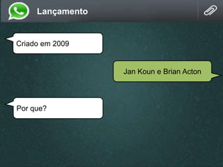Criado em 2009
Jan Koun e Brian Acton
Por que?
Lançamento
 