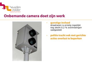 Onbemande camera doet zijn werk
- 	 gunstige invloed
	 straatracen is ernstig ingedijkt
	 nog slecht 0.2 % overtredingen
	 vastgesteld
-	 politie tracht ook met gerichte
	 acties overlast te beperken
 