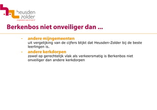 Berkenbos niet onveiliger dan ...
- 	 andere mijngemeenten
	 uit vergelijking van de cijfers blijkt dat Heusden-Zolder bij de beste
	 leerlingen is.
-	 andere kerkdorpen
	 zowel op gerechtelijk vlak als verkeersmatig is Berkenbos niet
	 onveiliger dan andere kerkdorpen
 