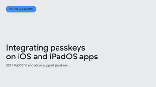 iOS / iPadOS 16 and above support passkeys
Integrating passkeys
on iOS and iPadOS apps
On iOS and iPadOS
 