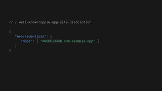 // /.well-known/apple-app-site-association
{
"webcredentials": {
"apps": [ "ABCDE12345.com.example.app" ]
}
}
 