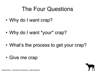 The Four Questions 
• Why do I want crap? 
• Why do I want *your* crap? 
• What’s the process to get your crap? 
• Give me crap 
 