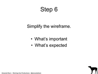 Step 6 
Simplify the wireframe. 
• What’s important 
• What’s expected 
 