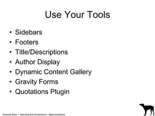 Use Your Tools 
• Sidebars 
• Footers 
• Title/Descriptions 
• Author Display 
• Dynamic Content Gallery 
• Gravity Forms 
• Quotations Plugin 
 