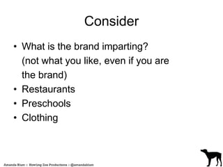 Consider 
• What is the brand imparting? 
(not what you like, even if you are 
the brand) 
• Restaurants 
• Preschools 
• Clothing 
 