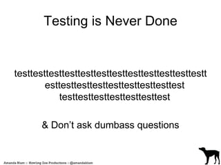 Testing is Never Done 
testtesttesttesttesttesttesttesttesttesttesttestt 
esttesttesttesttesttesttesttesttest 
testtesttesttesttesttesttest 
& Don’t ask dumbass questions 
 