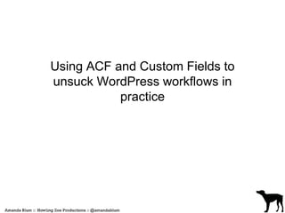Using ACF and Custom Fields to 
unsuck WordPress workflows in 
practice 
 