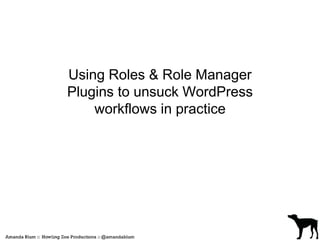 Using Roles & Role Manager 
Plugins to unsuck WordPress 
workflows in practice 
 