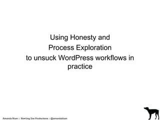 Using Honesty and 
Process Exploration 
to unsuck WordPress workflows in 
practice 
 
