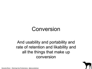 Conversion 
And usability and portability and 
rate of retention and likability and 
all the things that make up 
conversion 
 
