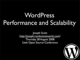 WordPress
Performance and Scalability
                  Joseph Scott
      http://joseph.randomnetworks.com/
            Thursday 28 August 2008
        Utah Open Source Conference
 