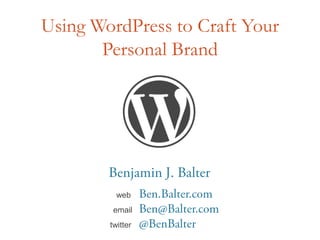 Using WordPress to Craft Your Personal Brand Benjamin J. Balter webBen.Balter.com emailBen@Balter.com twitter	@BenBalter 