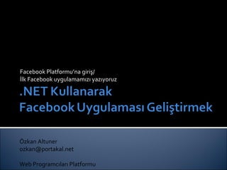 Facebook Platformu’na giriş/ İlk Facebook uygulamamızı yazıyoruz Özkan Altuner [email_address] Web Program cıları Platformu 