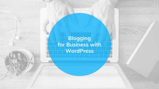 Blogging
for Business with
WordPress
 