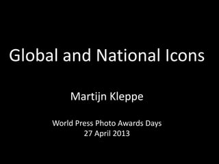 Global and National Icons
Martijn Kleppe
World Press Photo Awards Days
27 April 2013
 