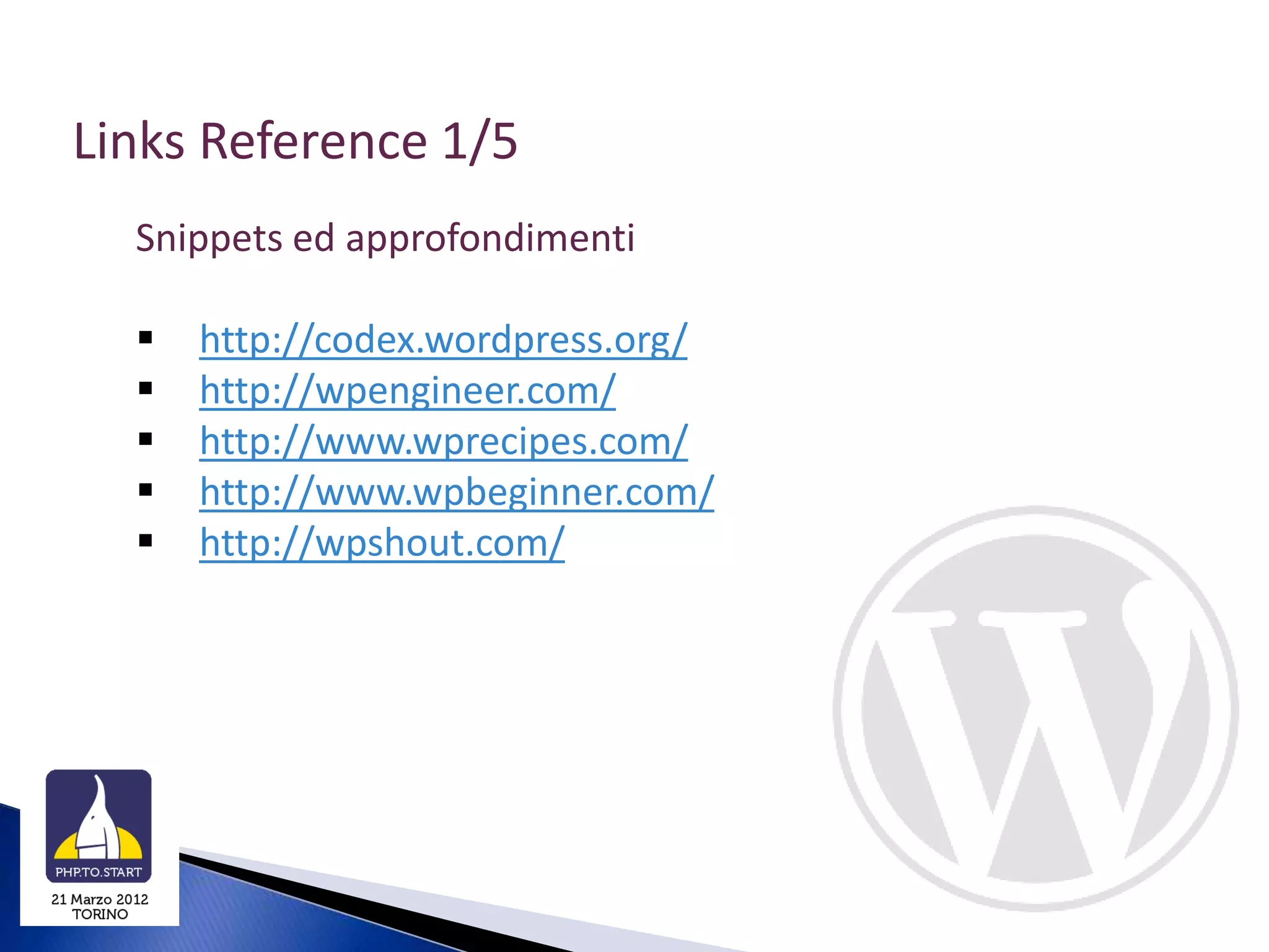 Links Reference 1/5
  Snippets ed approfondimenti

     http://codex.wordpress.org/
     http://wpengineer.com/
     http://www.wprecipes.com/
     http://www.wpbeginner.com/
     http://wpshout.com/
 