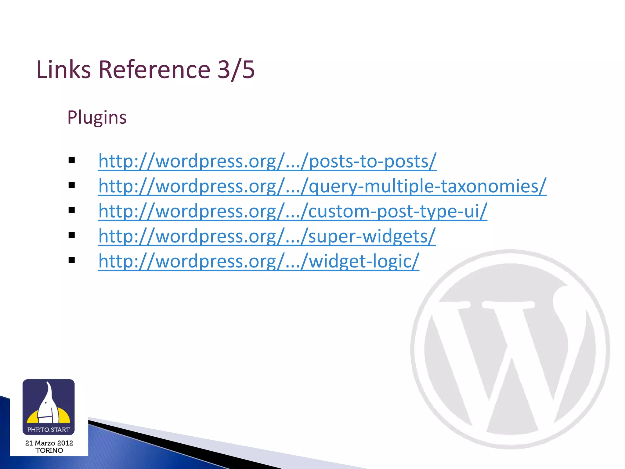 Links Reference 3/5
  Plugins

     http://wordpress.org/.../posts-to-posts/
     http://wordpress.org/.../query-multiple-taxonomies/
     http://wordpress.org/.../custom-post-type-ui/
     http://wordpress.org/.../super-widgets/
     http://wordpress.org/.../widget-logic/
 