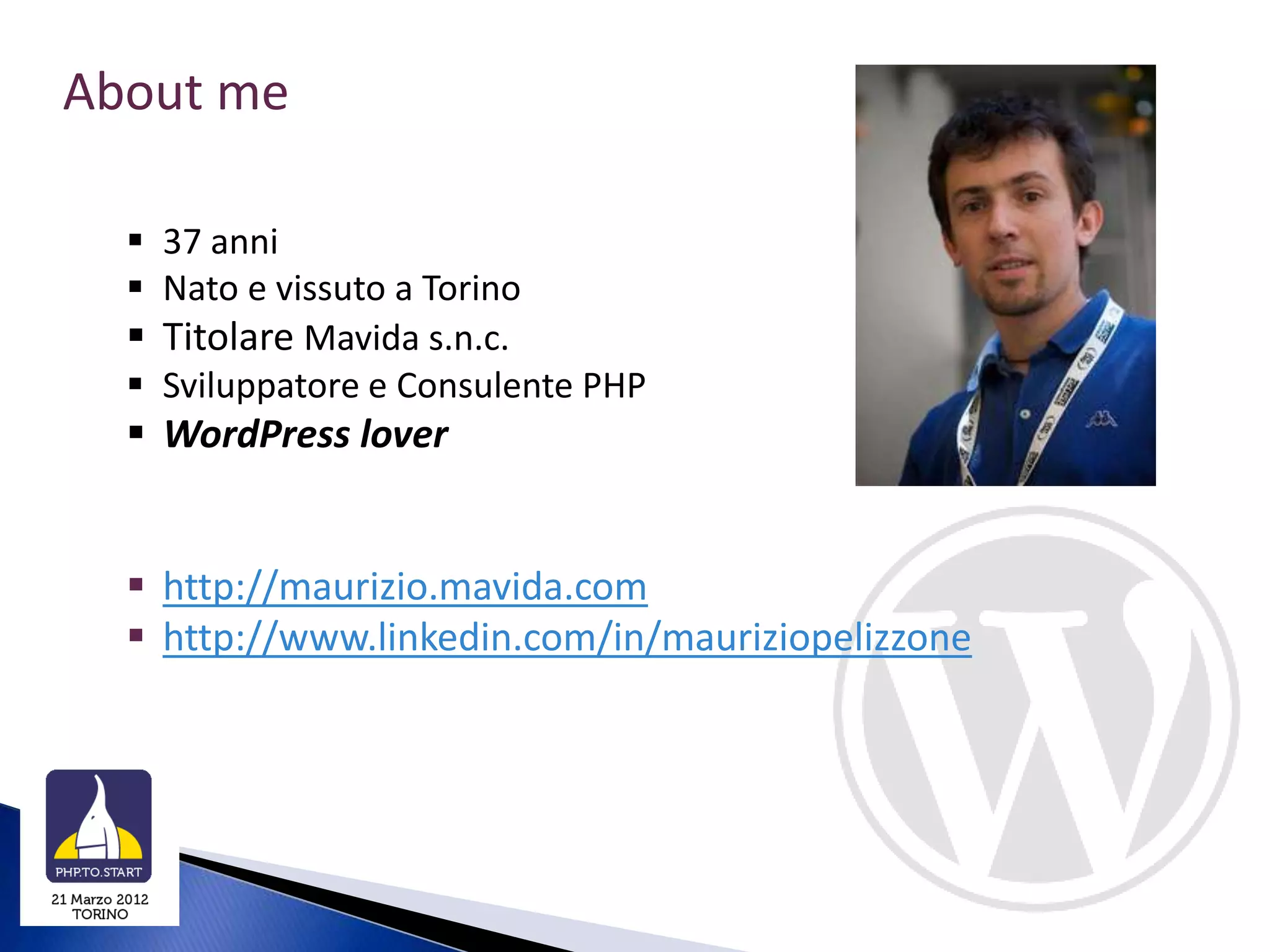 About me

   37 anni
   Nato e vissuto a Torino
   Titolare Mavida s.n.c.
   Sviluppatore e Consulente PHP
   WordPress lover


   http://maurizio.mavida.com
   http://www.linkedin.com/in/mauriziopelizzone
 