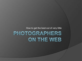 Photographers on the Web How to get the best out of very little 