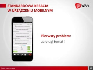 STANDARDOWA KREACJA
W URZĄDZENIU MOBILNYM

Pierwszy problem:
za długi temat!

Źródło: m.poczta.wp.pl

10

 